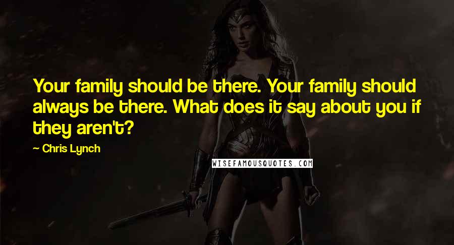 Chris Lynch Quotes: Your family should be there. Your family should always be there. What does it say about you if they aren't?