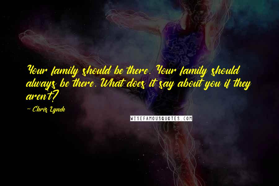 Chris Lynch Quotes: Your family should be there. Your family should always be there. What does it say about you if they aren't?