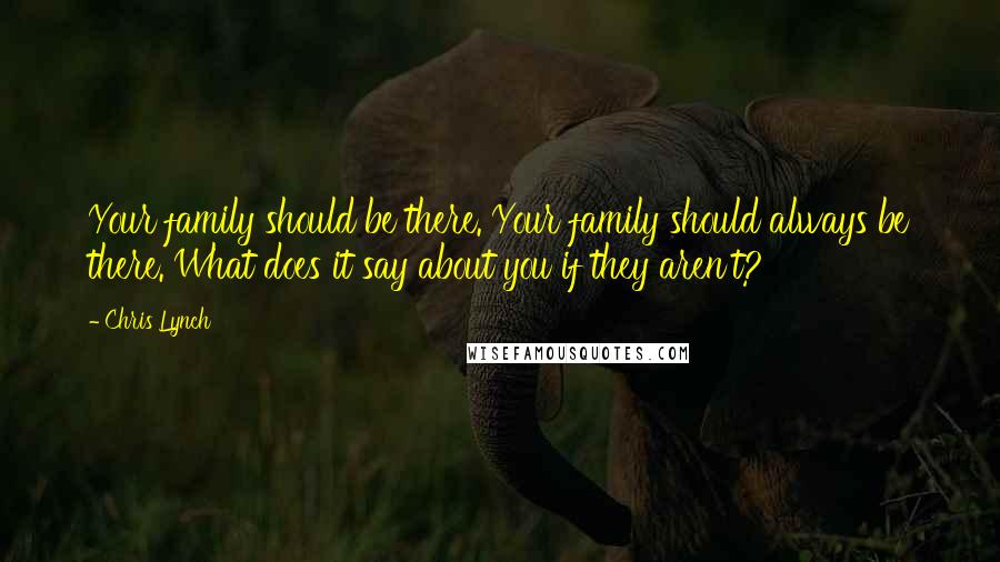 Chris Lynch Quotes: Your family should be there. Your family should always be there. What does it say about you if they aren't?
