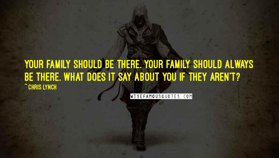 Chris Lynch Quotes: Your family should be there. Your family should always be there. What does it say about you if they aren't?