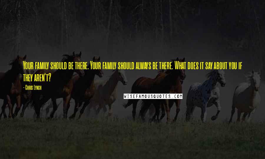 Chris Lynch Quotes: Your family should be there. Your family should always be there. What does it say about you if they aren't?