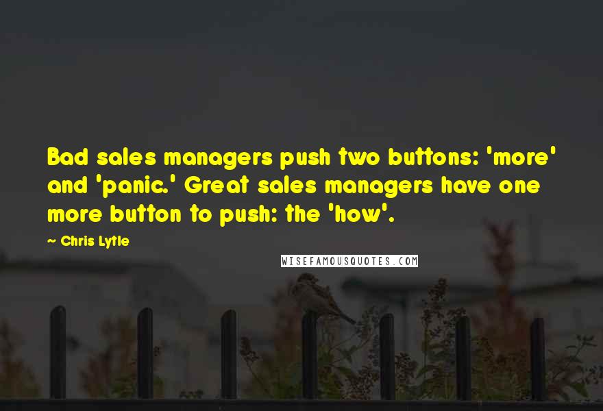 Chris Lytle Quotes: Bad sales managers push two buttons: 'more' and 'panic.' Great sales managers have one more button to push: the 'how'.