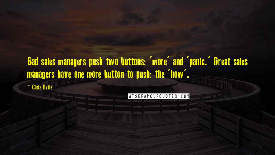 Chris Lytle Quotes: Bad sales managers push two buttons: 'more' and 'panic.' Great sales managers have one more button to push: the 'how'.