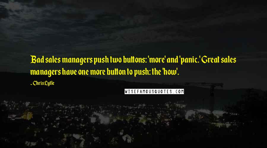 Chris Lytle Quotes: Bad sales managers push two buttons: 'more' and 'panic.' Great sales managers have one more button to push: the 'how'.