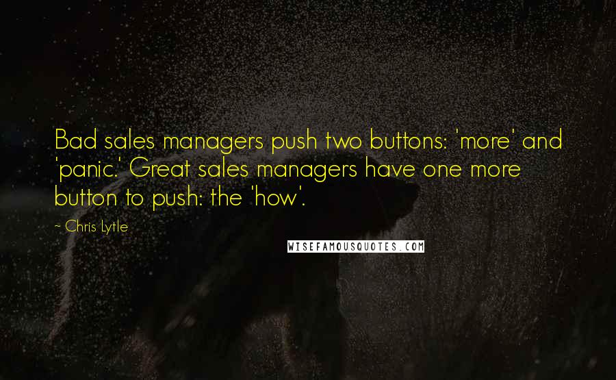 Chris Lytle Quotes: Bad sales managers push two buttons: 'more' and 'panic.' Great sales managers have one more button to push: the 'how'.