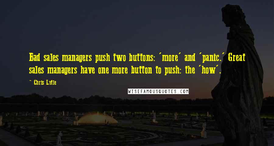 Chris Lytle Quotes: Bad sales managers push two buttons: 'more' and 'panic.' Great sales managers have one more button to push: the 'how'.