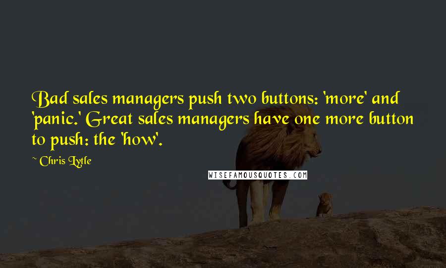 Chris Lytle Quotes: Bad sales managers push two buttons: 'more' and 'panic.' Great sales managers have one more button to push: the 'how'.