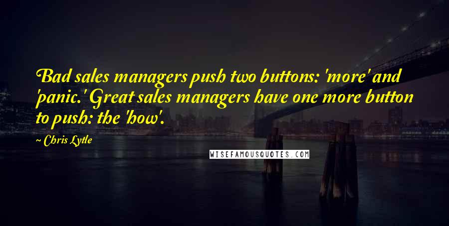 Chris Lytle Quotes: Bad sales managers push two buttons: 'more' and 'panic.' Great sales managers have one more button to push: the 'how'.