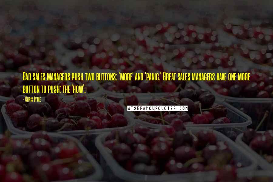 Chris Lytle Quotes: Bad sales managers push two buttons: 'more' and 'panic.' Great sales managers have one more button to push: the 'how'.