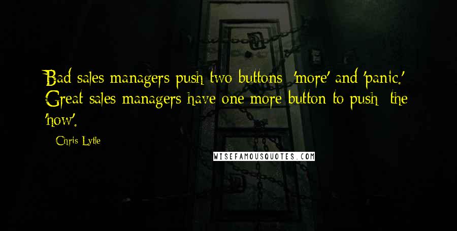 Chris Lytle Quotes: Bad sales managers push two buttons: 'more' and 'panic.' Great sales managers have one more button to push: the 'how'.