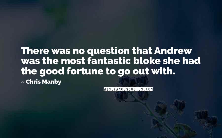 Chris Manby Quotes: There was no question that Andrew was the most fantastic bloke she had the good fortune to go out with.