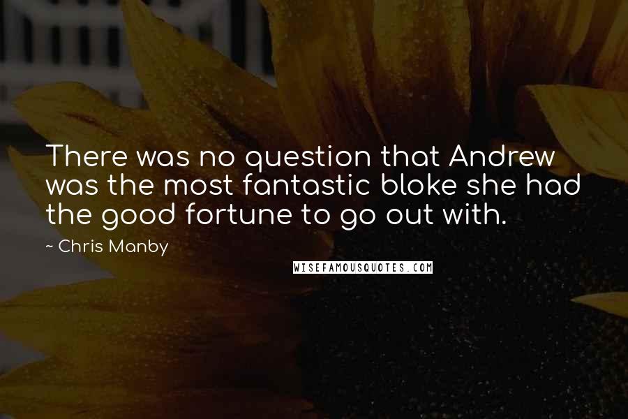 Chris Manby Quotes: There was no question that Andrew was the most fantastic bloke she had the good fortune to go out with.