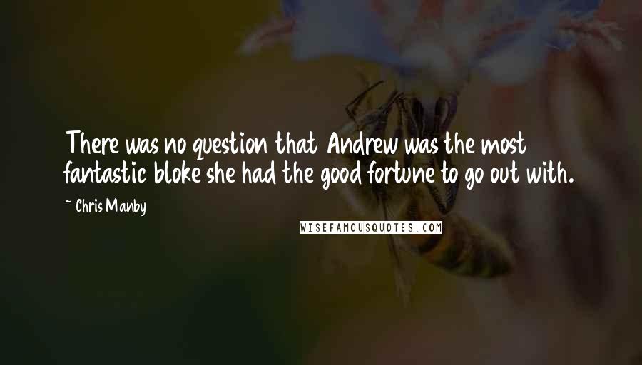 Chris Manby Quotes: There was no question that Andrew was the most fantastic bloke she had the good fortune to go out with.