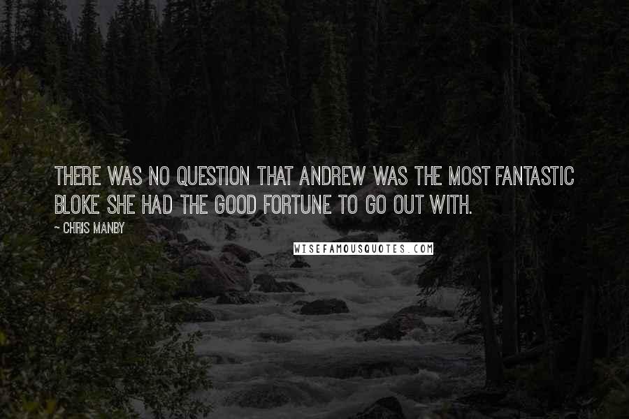 Chris Manby Quotes: There was no question that Andrew was the most fantastic bloke she had the good fortune to go out with.