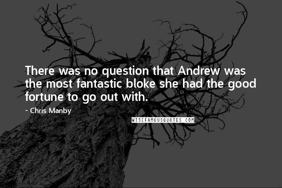 Chris Manby Quotes: There was no question that Andrew was the most fantastic bloke she had the good fortune to go out with.