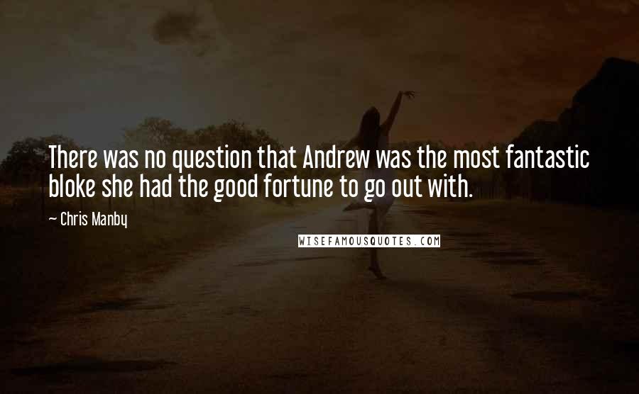 Chris Manby Quotes: There was no question that Andrew was the most fantastic bloke she had the good fortune to go out with.