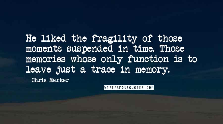 Chris Marker Quotes: He liked the fragility of those moments suspended in time. Those memories whose only function is to leave just a trace in memory.