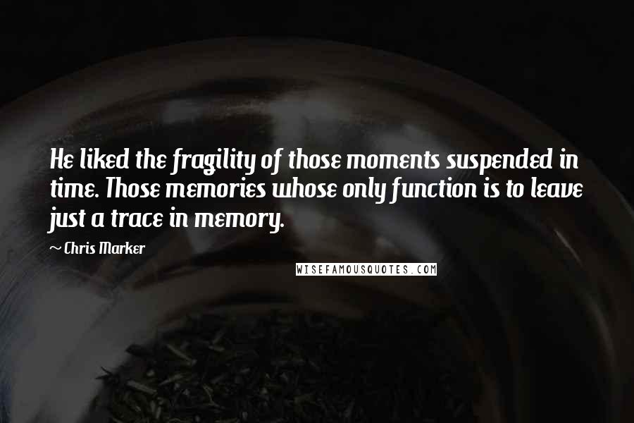 Chris Marker Quotes: He liked the fragility of those moments suspended in time. Those memories whose only function is to leave just a trace in memory.