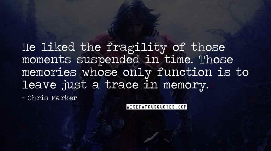 Chris Marker Quotes: He liked the fragility of those moments suspended in time. Those memories whose only function is to leave just a trace in memory.