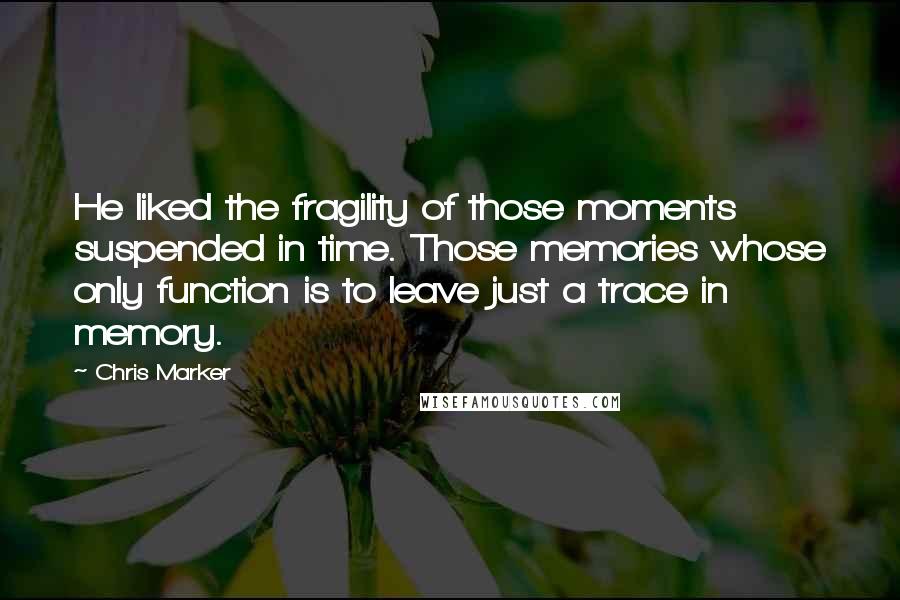 Chris Marker Quotes: He liked the fragility of those moments suspended in time. Those memories whose only function is to leave just a trace in memory.