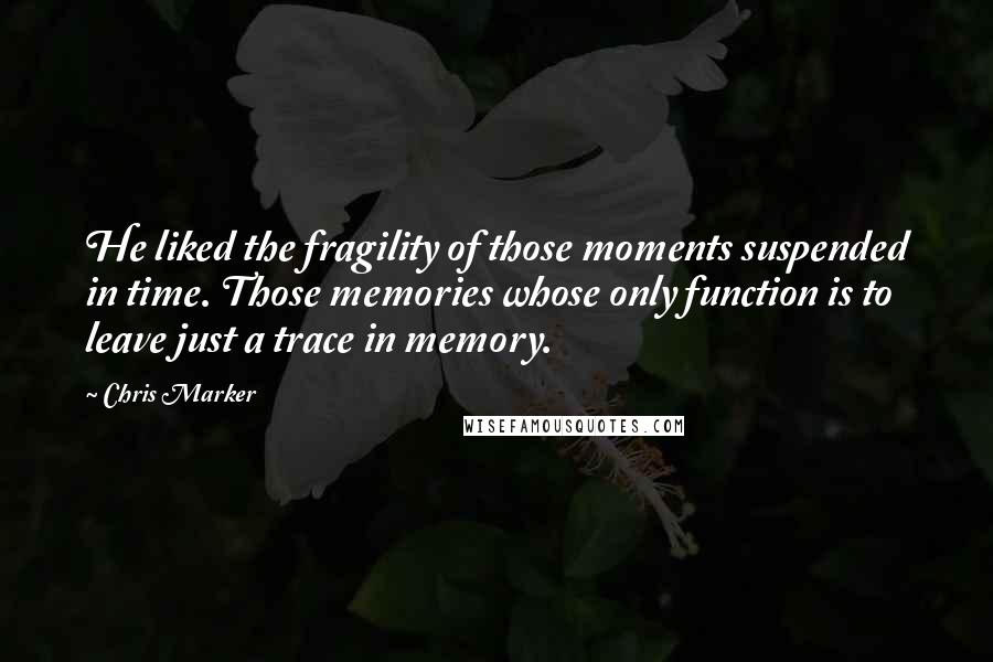 Chris Marker Quotes: He liked the fragility of those moments suspended in time. Those memories whose only function is to leave just a trace in memory.