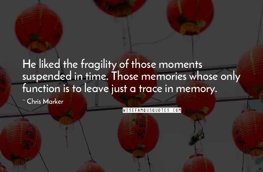 Chris Marker Quotes: He liked the fragility of those moments suspended in time. Those memories whose only function is to leave just a trace in memory.