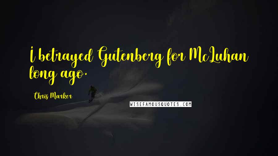 Chris Marker Quotes: I betrayed Gutenberg for McLuhan long ago.