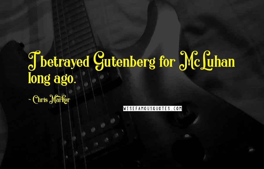 Chris Marker Quotes: I betrayed Gutenberg for McLuhan long ago.