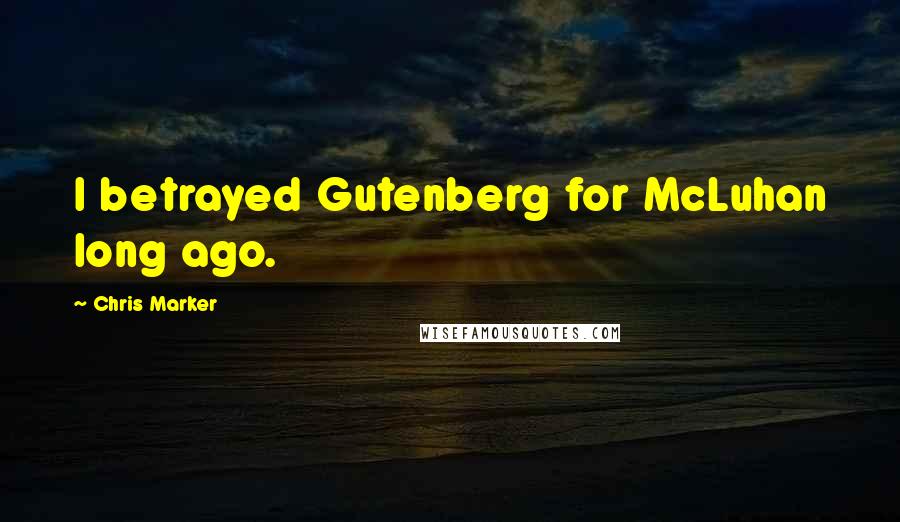 Chris Marker Quotes: I betrayed Gutenberg for McLuhan long ago.