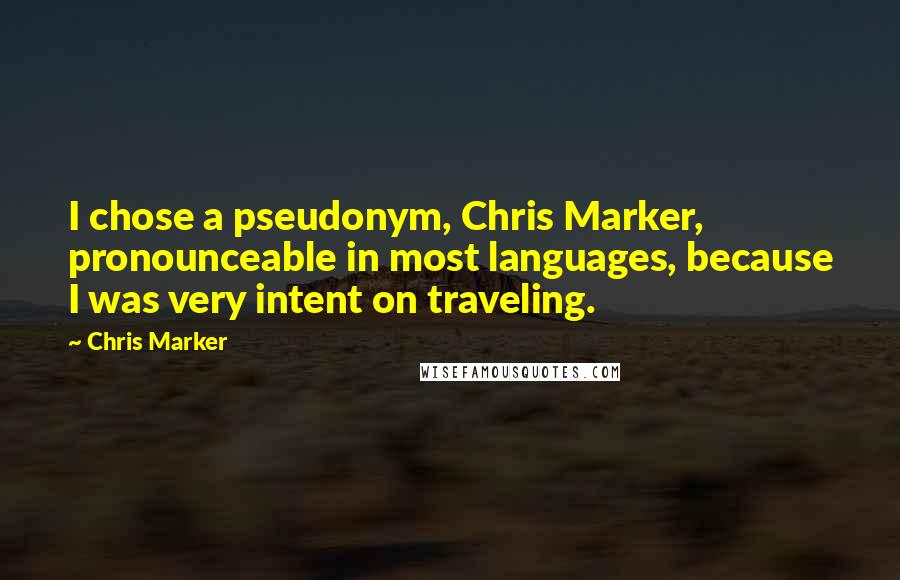 Chris Marker Quotes: I chose a pseudonym, Chris Marker, pronounceable in most languages, because I was very intent on traveling.