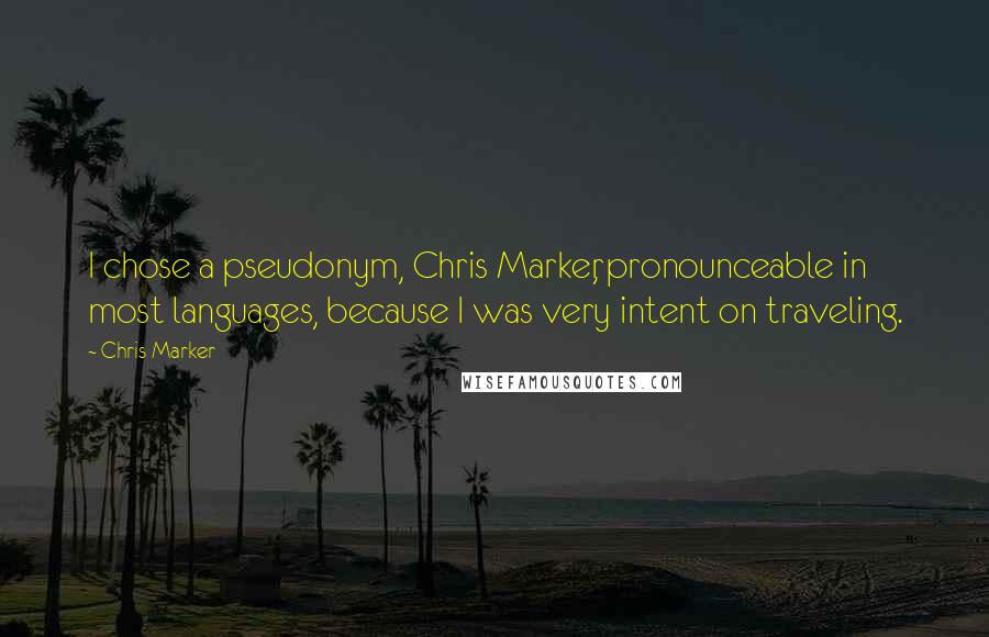Chris Marker Quotes: I chose a pseudonym, Chris Marker, pronounceable in most languages, because I was very intent on traveling.