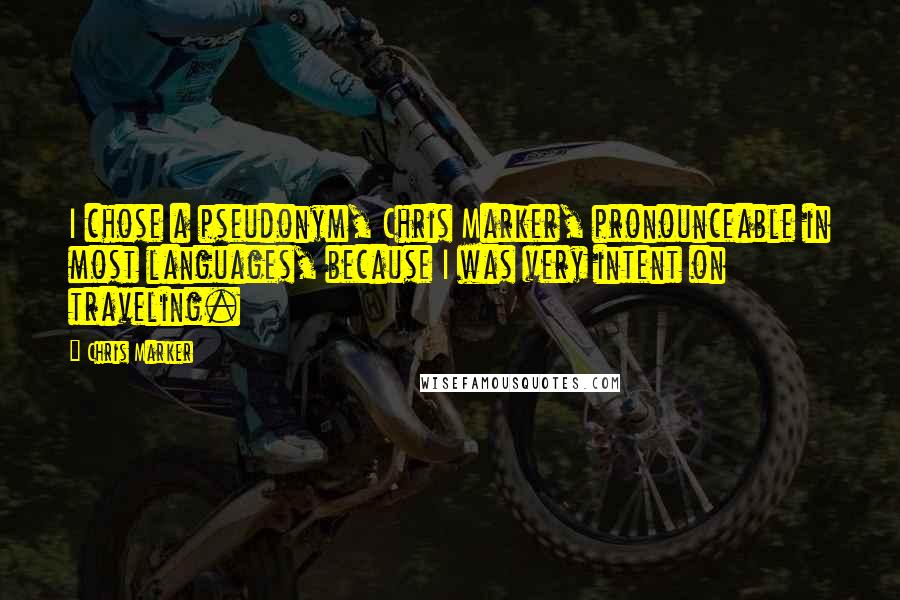 Chris Marker Quotes: I chose a pseudonym, Chris Marker, pronounceable in most languages, because I was very intent on traveling.