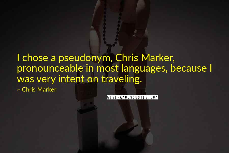 Chris Marker Quotes: I chose a pseudonym, Chris Marker, pronounceable in most languages, because I was very intent on traveling.