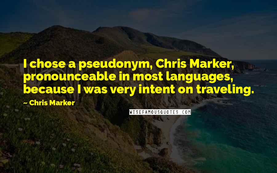Chris Marker Quotes: I chose a pseudonym, Chris Marker, pronounceable in most languages, because I was very intent on traveling.