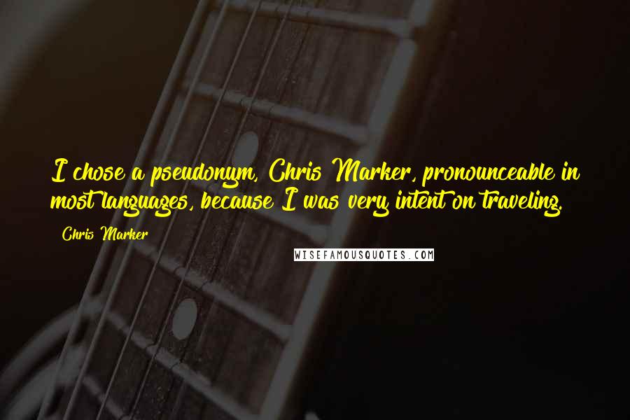 Chris Marker Quotes: I chose a pseudonym, Chris Marker, pronounceable in most languages, because I was very intent on traveling.