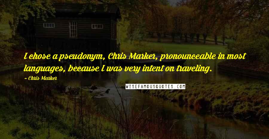Chris Marker Quotes: I chose a pseudonym, Chris Marker, pronounceable in most languages, because I was very intent on traveling.