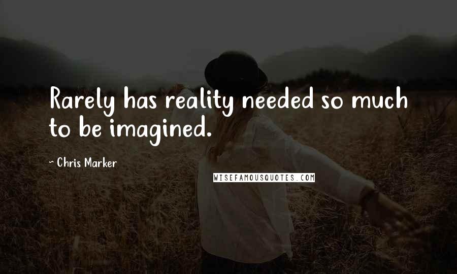 Chris Marker Quotes: Rarely has reality needed so much to be imagined.