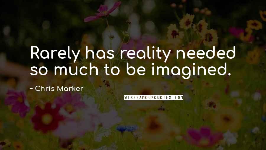 Chris Marker Quotes: Rarely has reality needed so much to be imagined.