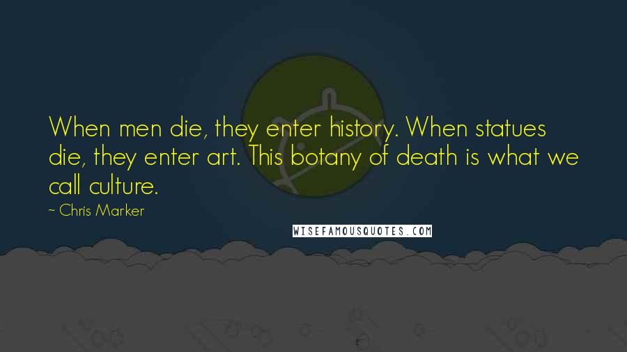 Chris Marker Quotes: When men die, they enter history. When statues die, they enter art. This botany of death is what we call culture.