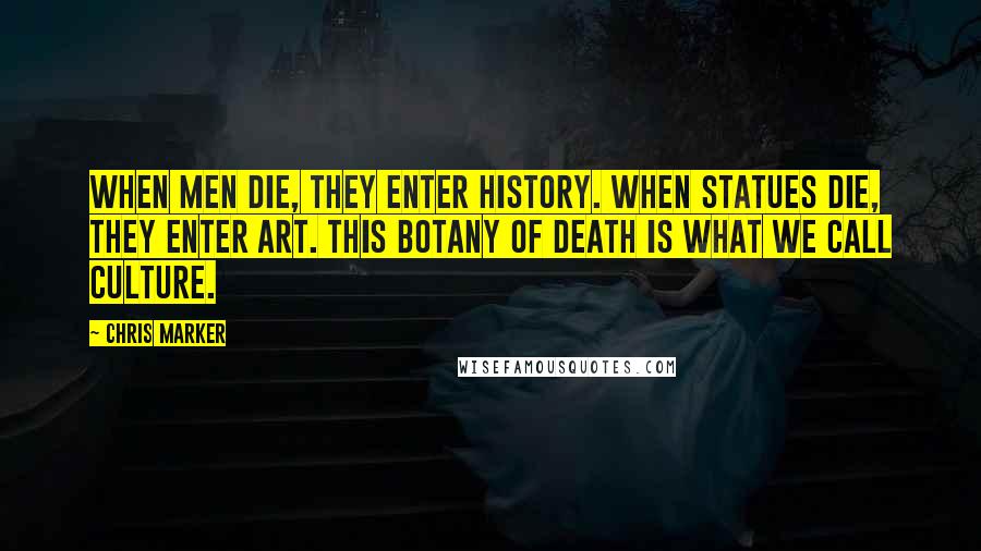 Chris Marker Quotes: When men die, they enter history. When statues die, they enter art. This botany of death is what we call culture.