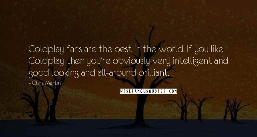 Chris Martin Quotes: Coldplay fans are the best in the world. If you like Coldplay then you're obviously very intelligent and good looking and all-around brilliant.