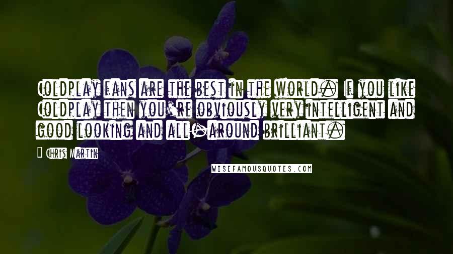 Chris Martin Quotes: Coldplay fans are the best in the world. If you like Coldplay then you're obviously very intelligent and good looking and all-around brilliant.