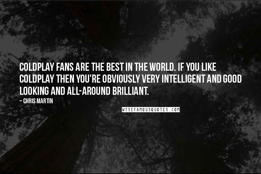 Chris Martin Quotes: Coldplay fans are the best in the world. If you like Coldplay then you're obviously very intelligent and good looking and all-around brilliant.