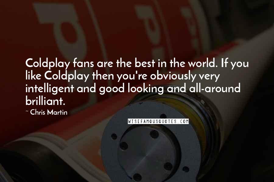 Chris Martin Quotes: Coldplay fans are the best in the world. If you like Coldplay then you're obviously very intelligent and good looking and all-around brilliant.