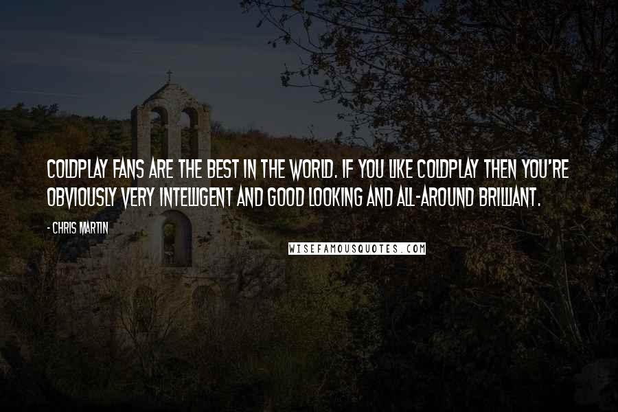 Chris Martin Quotes: Coldplay fans are the best in the world. If you like Coldplay then you're obviously very intelligent and good looking and all-around brilliant.