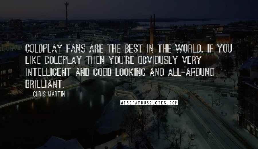 Chris Martin Quotes: Coldplay fans are the best in the world. If you like Coldplay then you're obviously very intelligent and good looking and all-around brilliant.