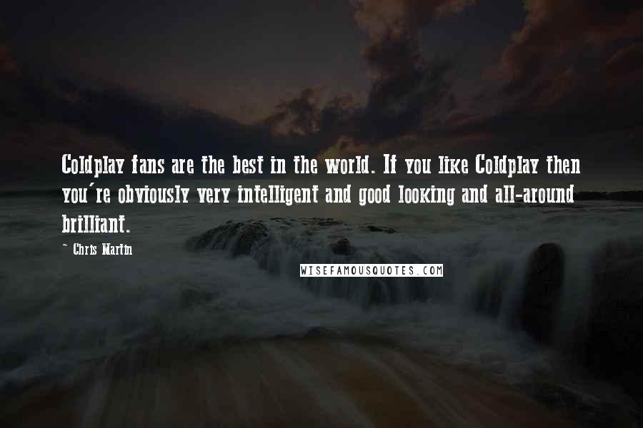 Chris Martin Quotes: Coldplay fans are the best in the world. If you like Coldplay then you're obviously very intelligent and good looking and all-around brilliant.