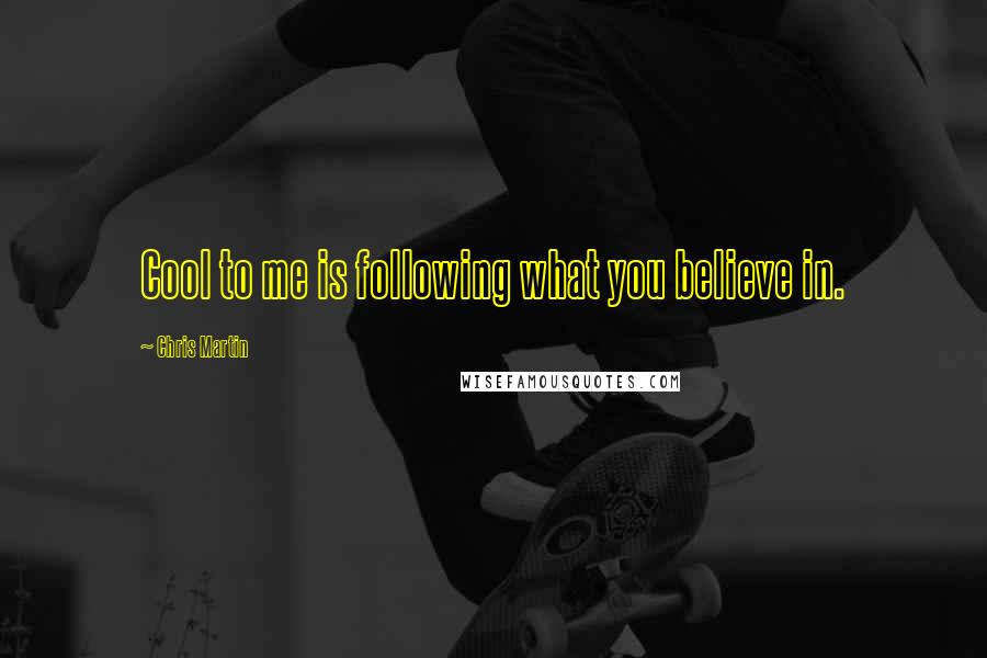 Chris Martin Quotes: Cool to me is following what you believe in.