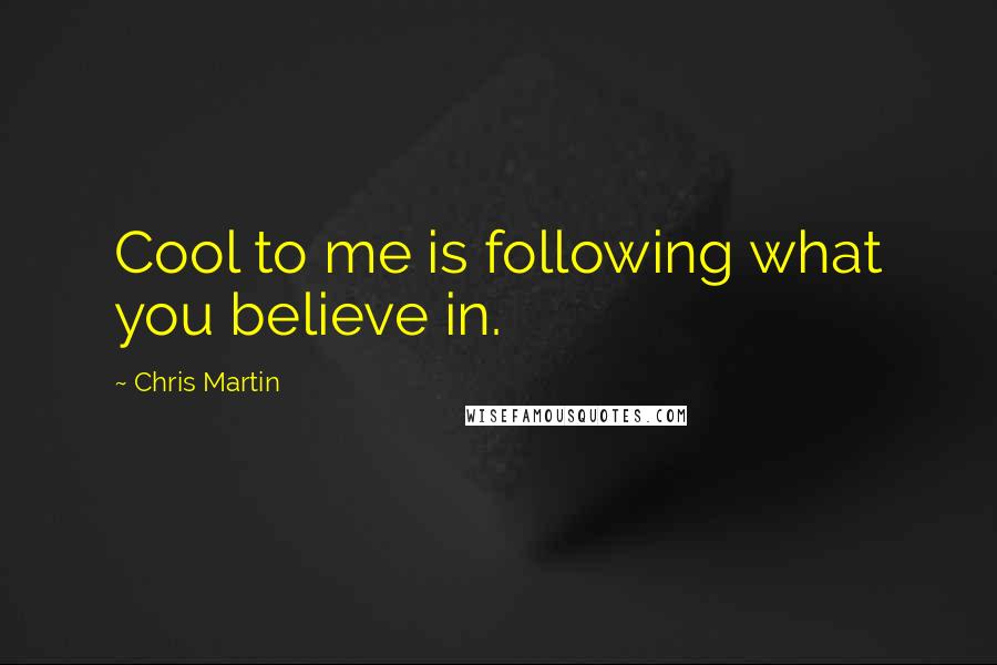 Chris Martin Quotes: Cool to me is following what you believe in.