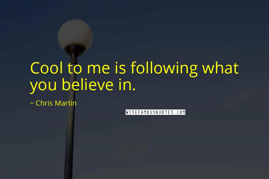 Chris Martin Quotes: Cool to me is following what you believe in.